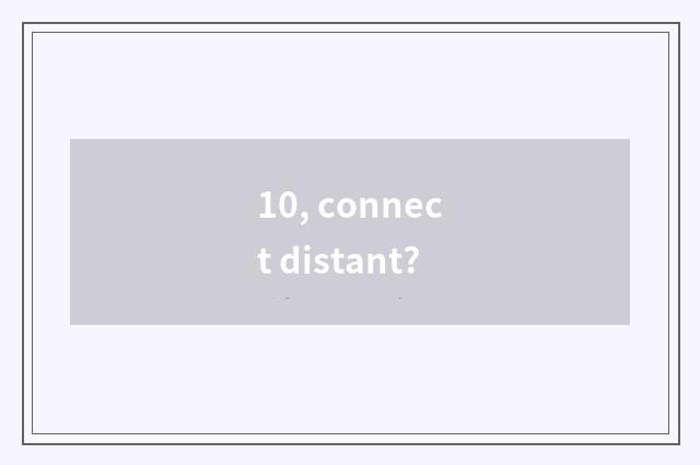 10, connect distant?