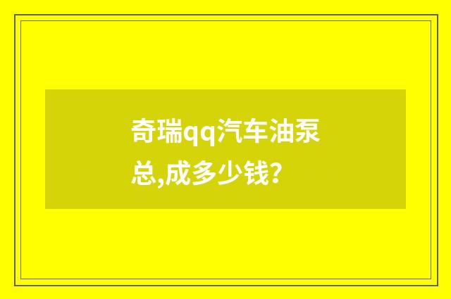 奇瑞qq汽车油泵总,成多少钱?