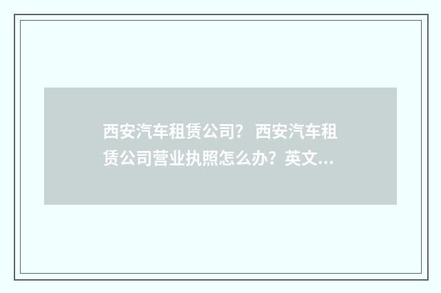 西安汽车租赁公司? 西安汽车租赁公司营业执照怎么办?英文双语对照