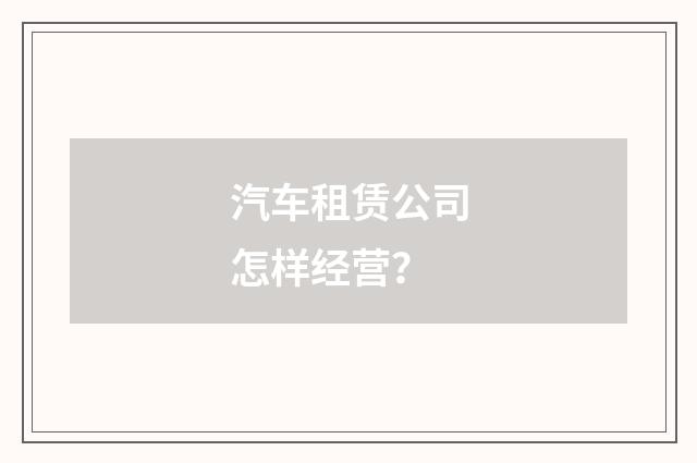 汽车租赁公司怎样经营?