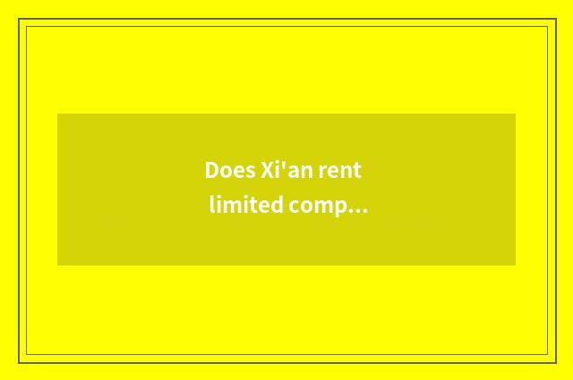 Does Xi'an rent limited company introduction without care car all right?