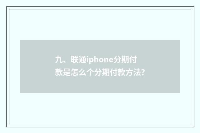 九、联通iphone分期付款是怎么个分期付款方法？