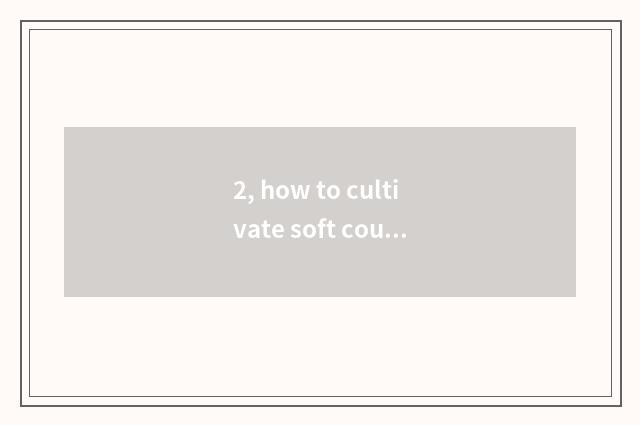 2, how to cultivate soft couplet?