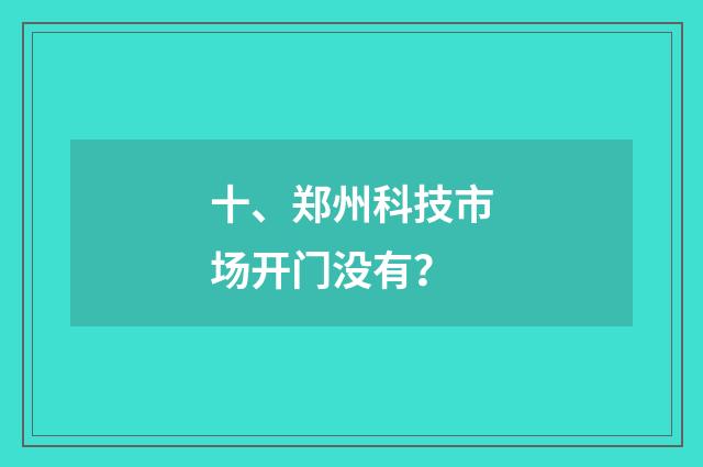 十、郑州科技市场开门没有?