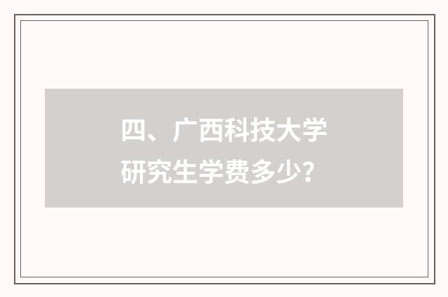四、广西科技大学研究生学费多少?