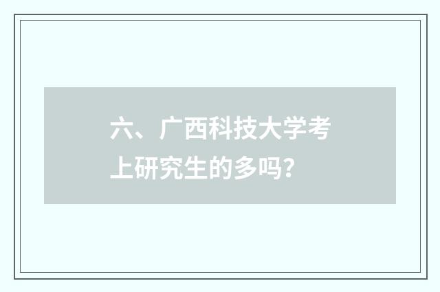 六、广西科技大学考上研究生的多吗?