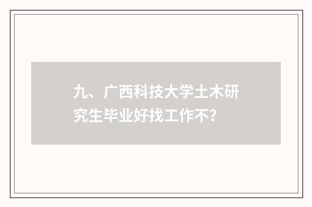 九、广西科技大学土木研究生毕业好找工作不？