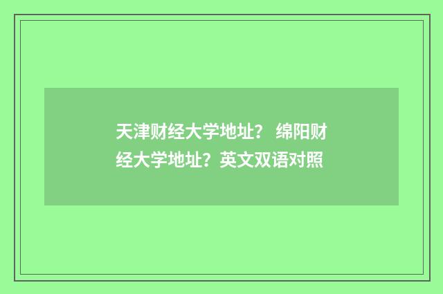 天津财经大学地址? 绵阳财经大学地址?英文双语对照