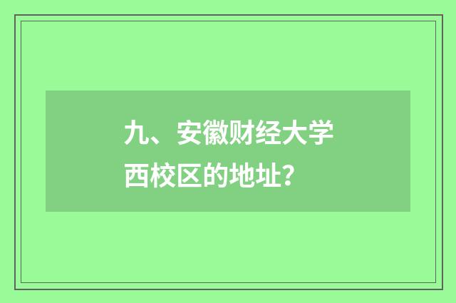 九、安徽财经大学西校区的地址?