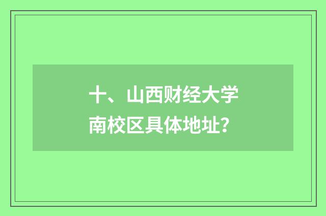 十、山西财经大学南校区具体地址?
