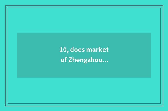 10, does market of Zhengzhou science and technology open the door?