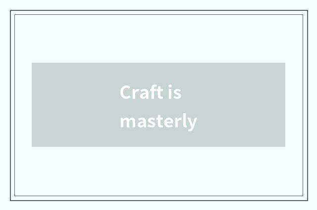 Craft is masterly