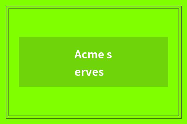 Acme serves