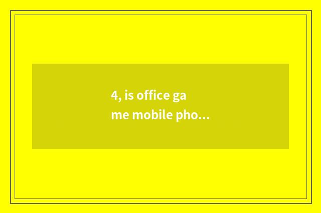 4, is office game mobile phone recommended?
