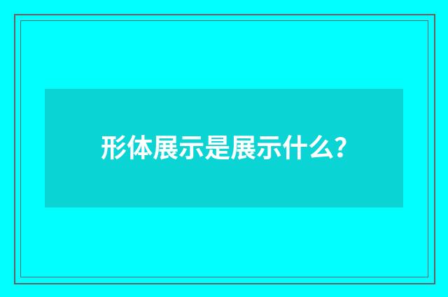 形体展示是展示什么?