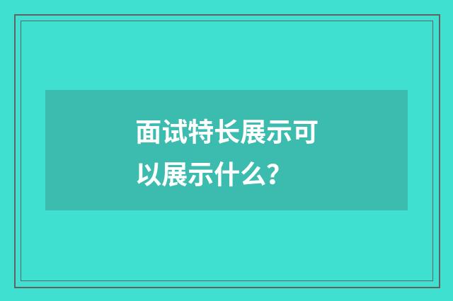 面试特长展示可以展示什么？