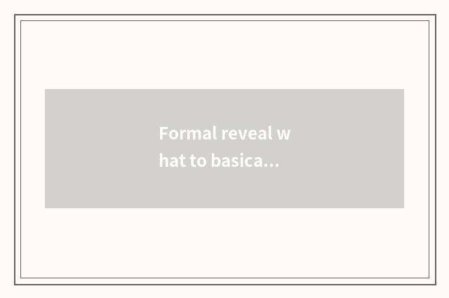 Formal reveal what to basically reveal?