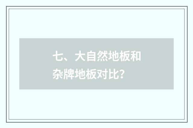 七、大自然地板和杂牌地板对比？