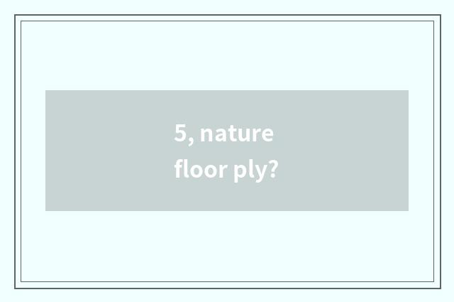 5, nature floor ply?