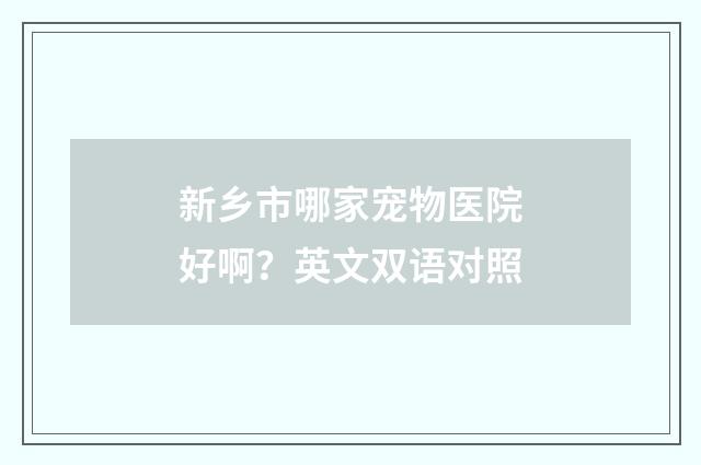 新乡市哪家宠物医院好啊?英文双语对照