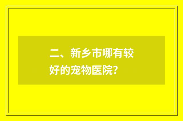二、新乡市哪有较好的宠物医院?