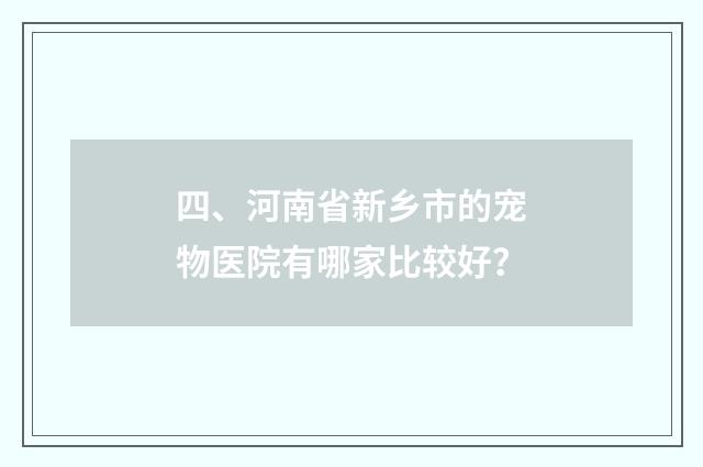 四、河南省新乡市的宠物医院有哪家比较好?
