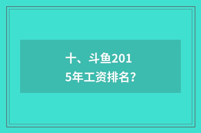 十、斗鱼2015年工资排名？