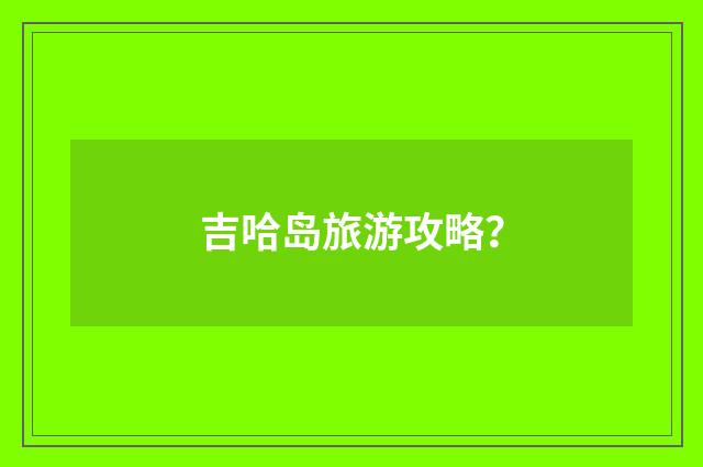 吉哈岛旅游攻略?