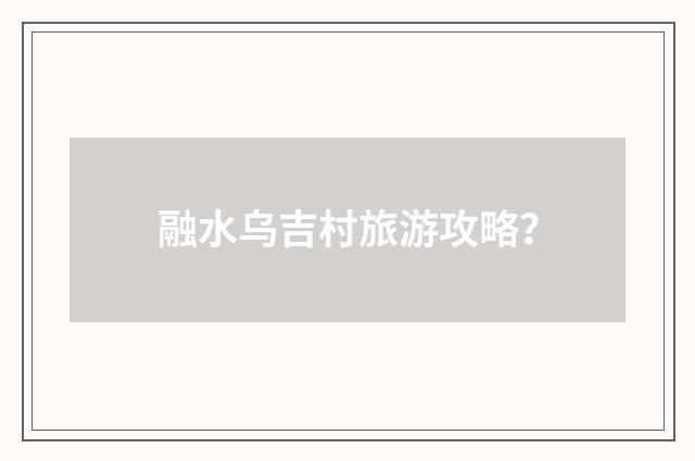 融水乌吉村旅游攻略?