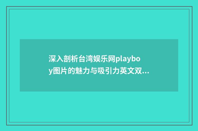 深入剖析台湾娱乐网playboy图片的魅力与吸引力英文双语对照