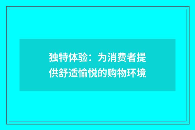 独特体验:为消费者提供舒适愉悦的购物环境