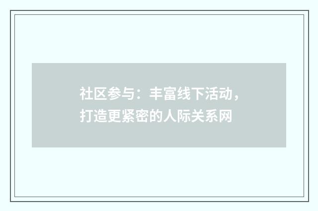社区参与:丰富线下活动,打造更紧密的人际关系网