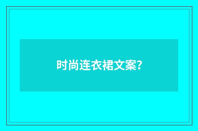 时尚连衣裙文案?