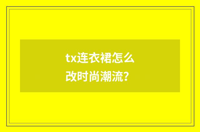 tx连衣裙怎么改时尚潮流?