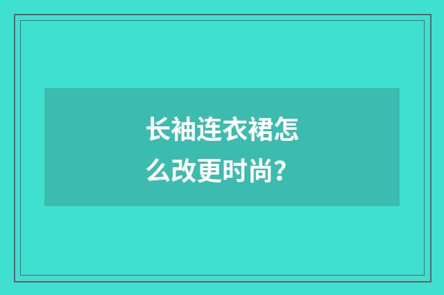 长袖连衣裙怎么改更时尚？