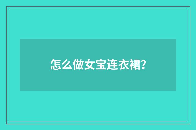 怎么做女宝连衣裙?