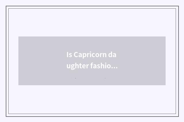 Is Capricorn daughter fashionable?