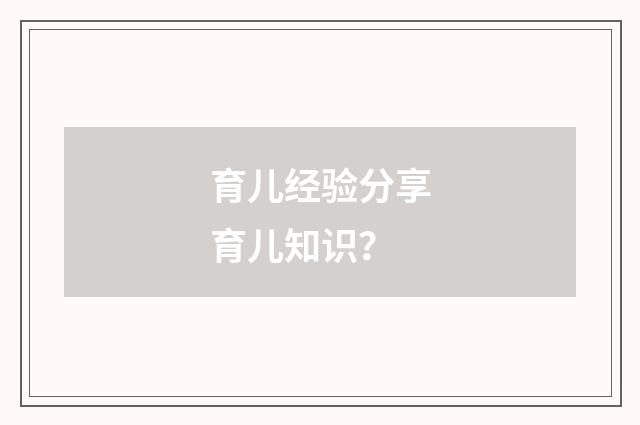 育儿经验分享育儿知识？