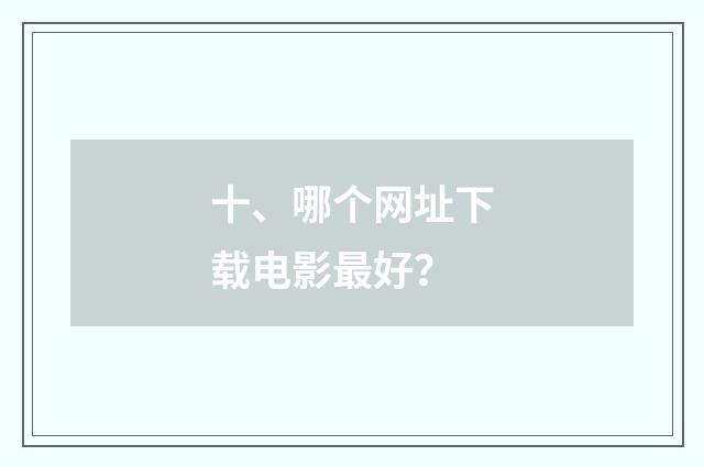 十、哪个网址下载电影最好？