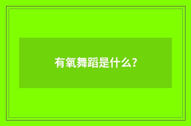 有氧舞蹈是什么?