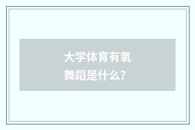 大学体育有氧舞蹈是什么?