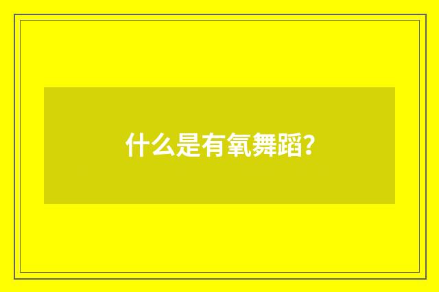 什么是有氧舞蹈？