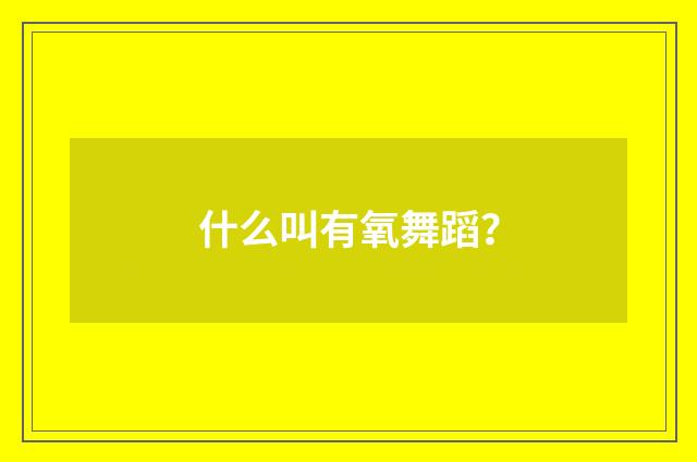 什么叫有氧舞蹈?