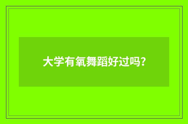 大学有氧舞蹈好过吗?