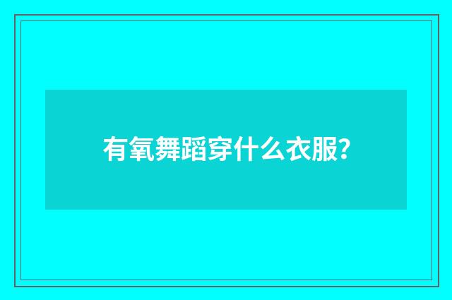 有氧舞蹈穿什么衣服?