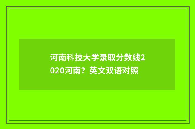 河南科技大学录取分数线2020河南?英文双语对照
