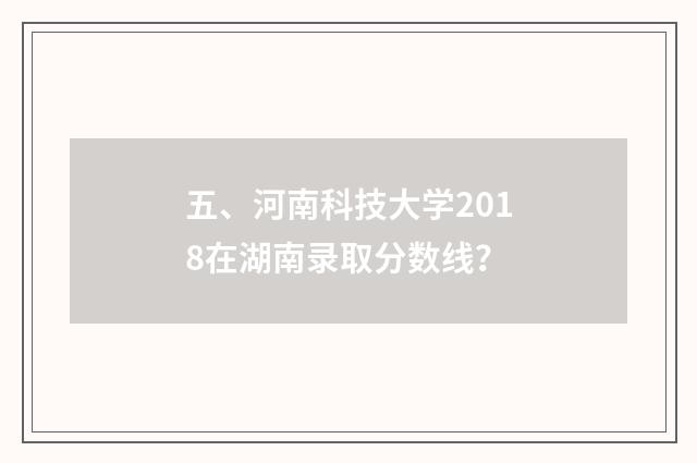 五、河南科技大学2018在湖南录取分数线?