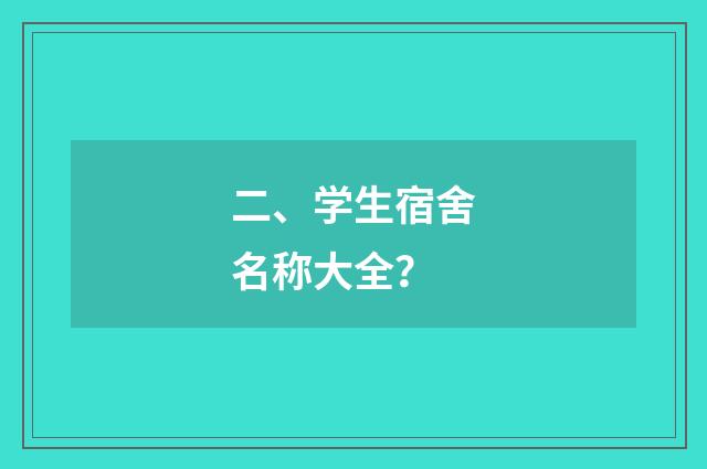 二、学生宿舍名称大全？