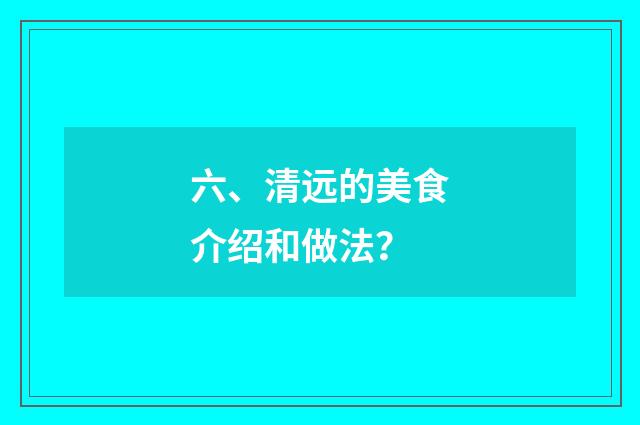 六、清远的美食介绍和做法?