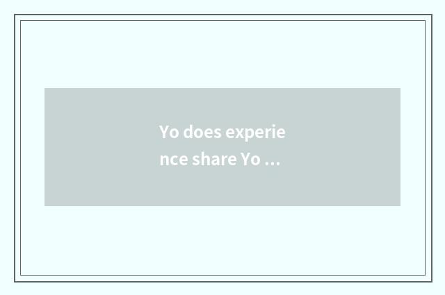 Yo does experience share Yo knowledge?